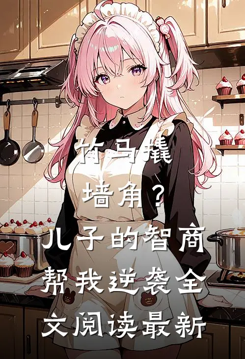 竹马撬墙角？儿子的智商帮我逆袭全文阅读最新