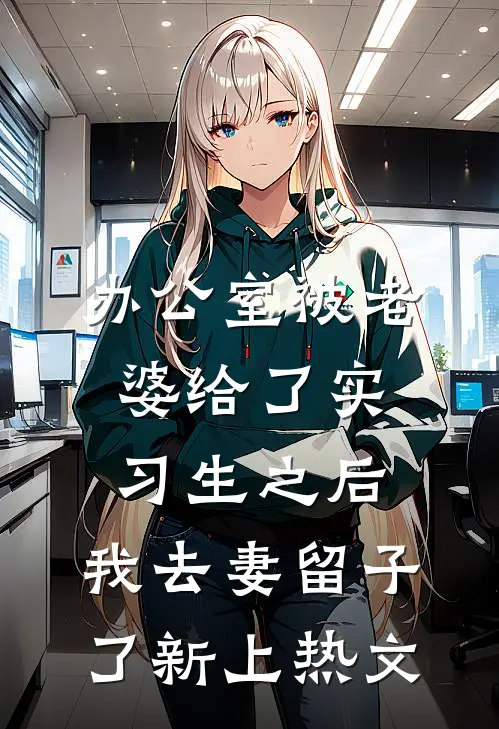 办公室被老婆给了实习生之后，我去妻留子了新上热文