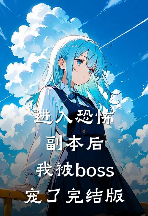 进入恐怖副本后，我被boss宠了完结版