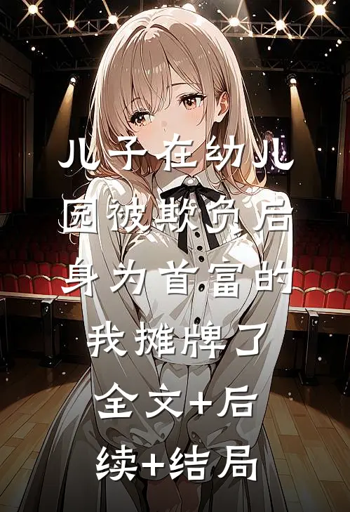 儿子在幼儿园被欺负后，身为首富的我摊牌了全文+后续+结局