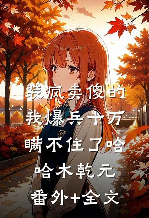 装疯卖傻的我爆兵十万瞒不住了哈哈木乾元:(番外)+(全文)