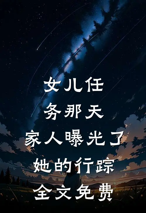 女儿任务那天，家人曝光了她的行踪全文免费