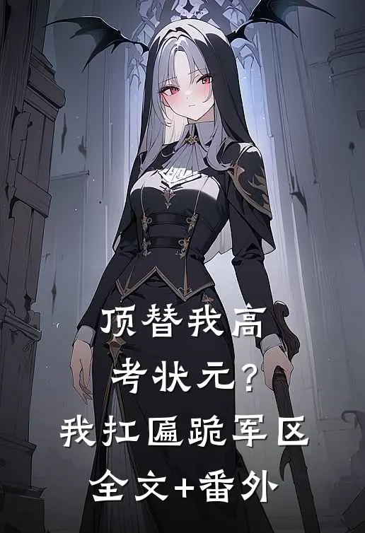顶替我高考状元？我扛匾跪军区全文+番外