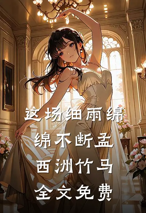 这场细雨绵绵不断孟西洲竹马全文免费