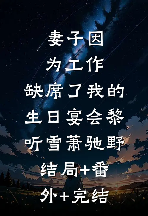 妻子因为工作，缺席了我的生日宴会黎听雪萧驰野:结局+番外+完结