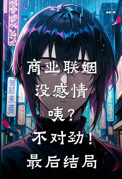 商业联姻没感情，咦？不对劲！最后结局
