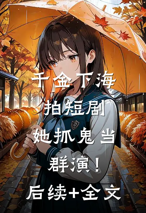 千金下海拍短剧，她抓鬼当群演！后续+全文