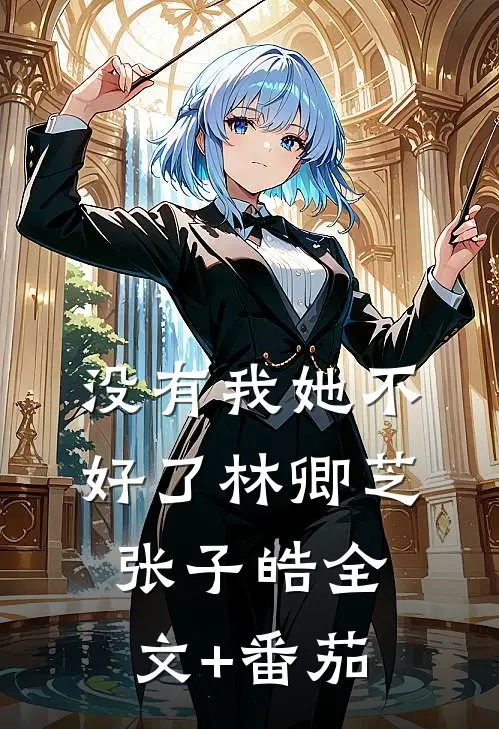 没有我她不好了林卿芝张子皓全文+番茄