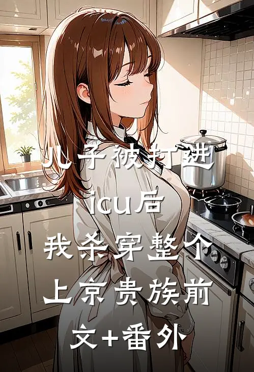 儿子被打进icu后，我杀穿整个上京贵族前文+番外