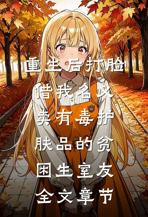 重生后打脸借我名义卖有毒护肤品的贫困生室友全文章节