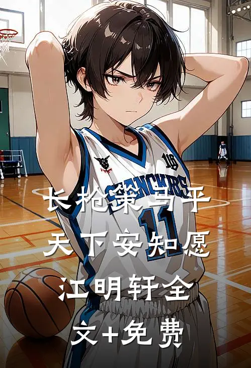 长枪策马平天下安知愿江明轩全文+免费
