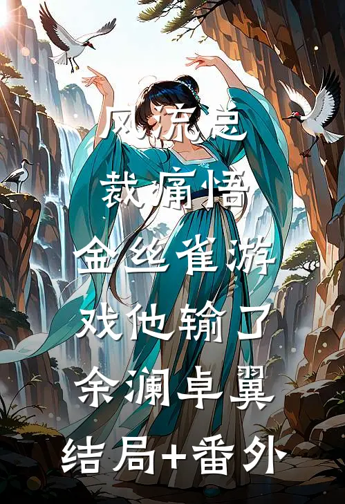 风流总裁痛悟：金丝雀游戏他输了余澜卓翼:结局+番外
