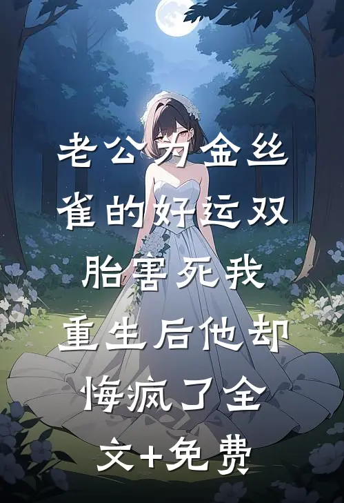 老公为金丝雀的好运双胎害死我，重生后他却悔疯了全文+免费