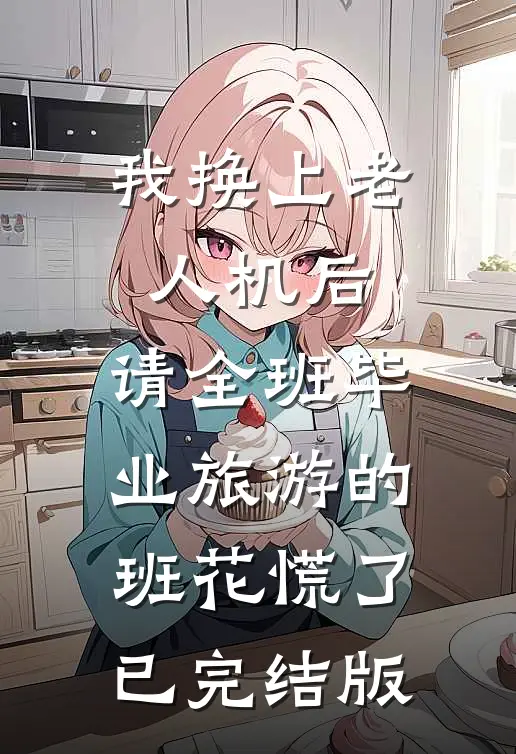 我换上老人机后，请全班毕业旅游的班花慌了已完结版