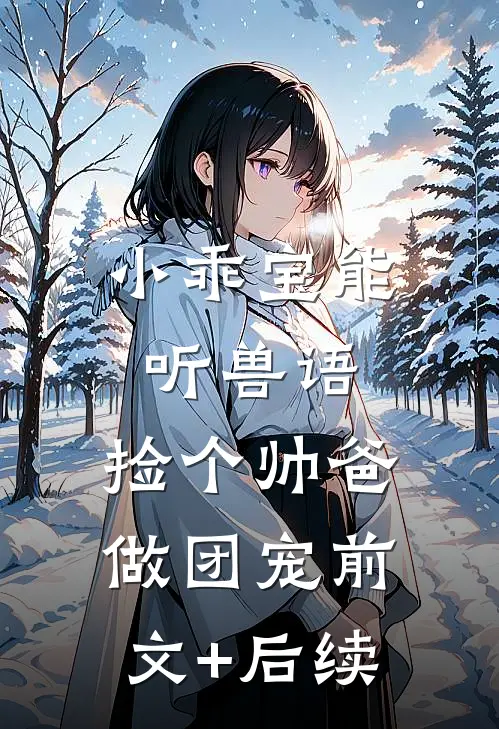 小乖宝能听兽语，捡个帅爸做团宠前文+后续