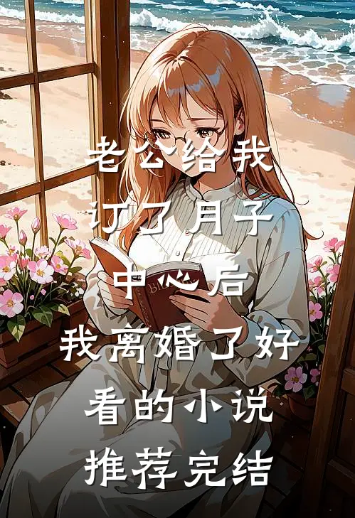 老公给我订了月子中心后，我离婚了好看的小说推荐完结