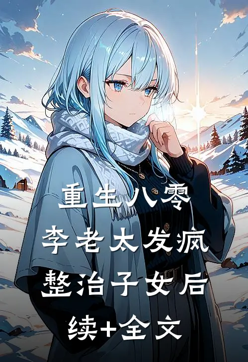 重生八零：李老太发疯整治子女后续+全文