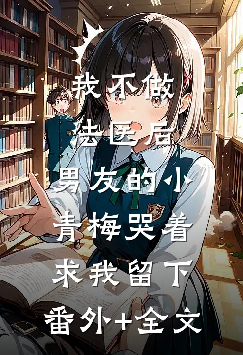 我不做法医后，男友的小青梅哭着求我留下:(番外)+(全文)