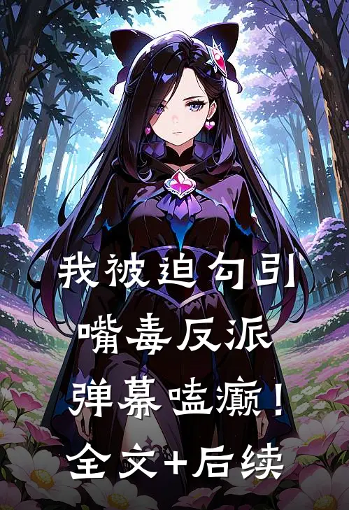 我被迫勾引嘴毒反派，弹幕嗑癫！全文+后续