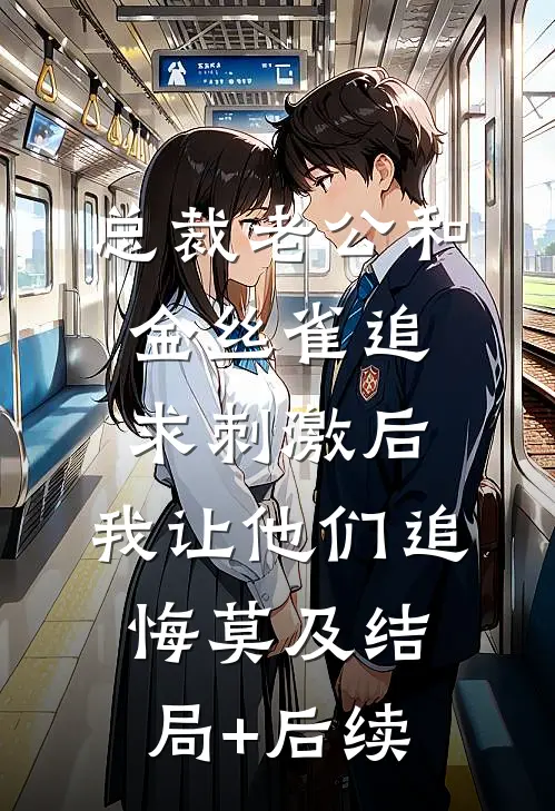 总裁老公和金丝雀追求刺激后，我让他们追悔莫及结局+后续