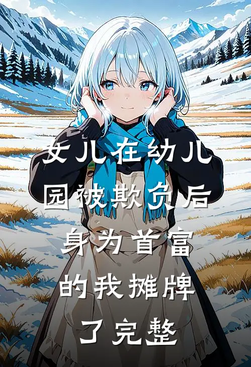 女儿在幼儿园被欺负后，身为首富的我摊牌了完整