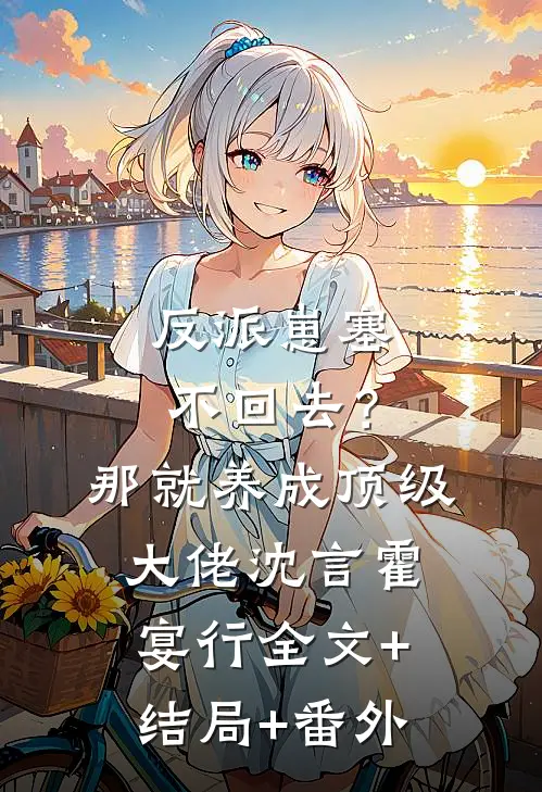 反派崽塞不回去？那就养成顶级大佬沈言霍宴行全文+结局+番外