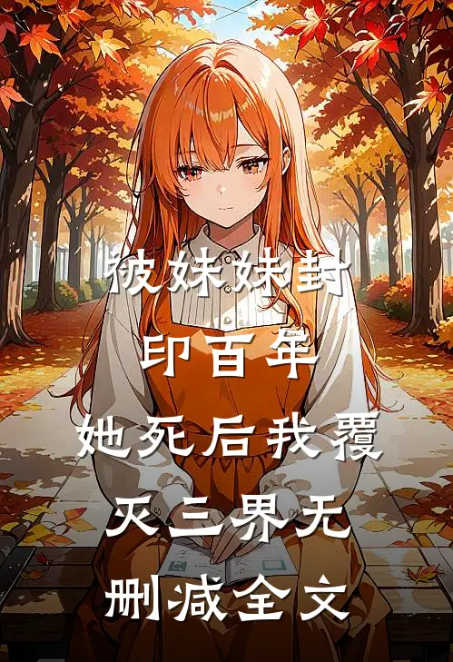 被妹妹封印百年，她死后我覆灭三界无删减全文