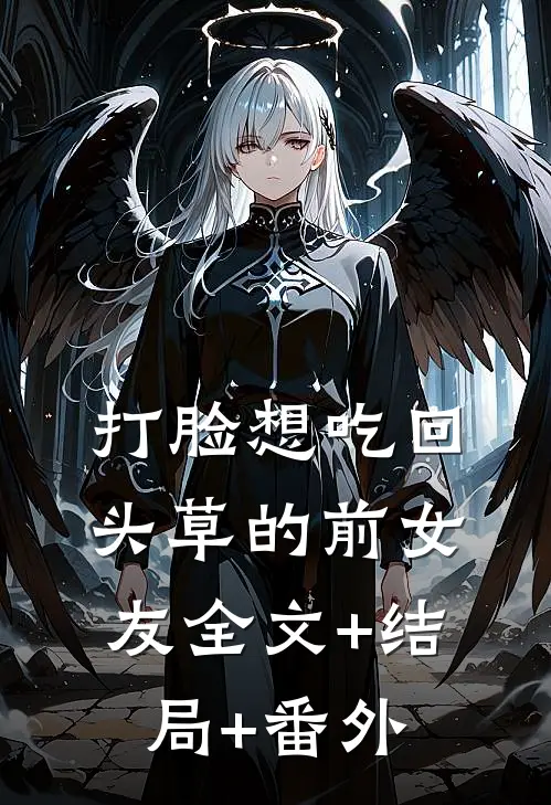 打脸想吃回头草的前女友全文+结局+番外