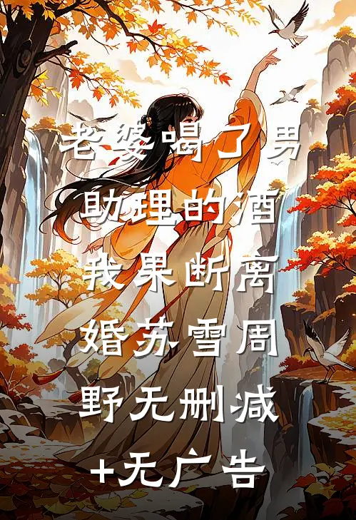 老婆喝了男助理的酒，我果断离婚苏雪周野无删减+无广告