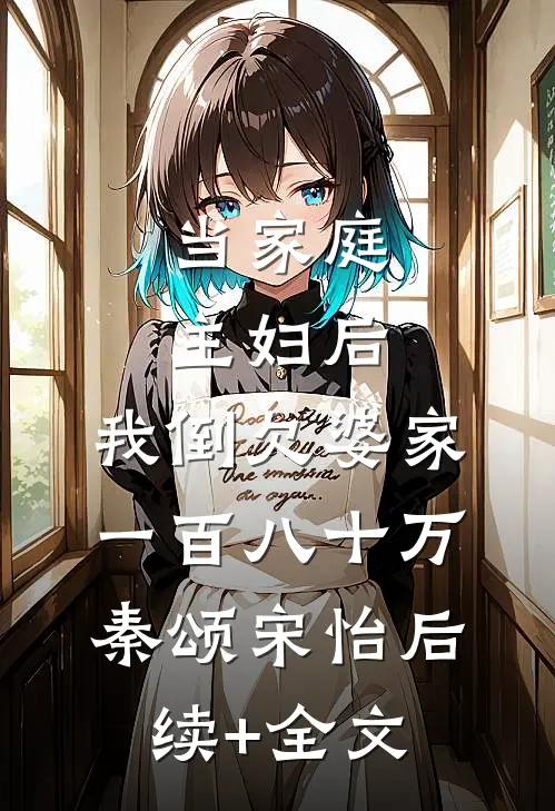 当家庭主妇后，我倒欠婆家一百八十万秦颂宋怡后续+全文