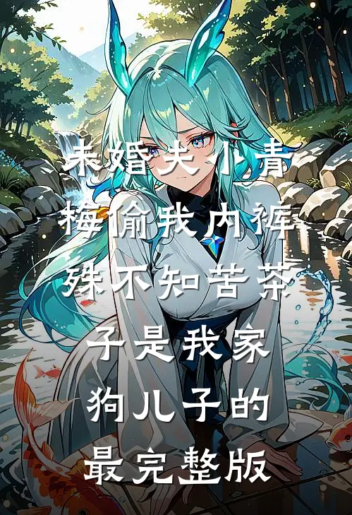 未婚夫小青梅偷我内裤，殊不知苦茶子是我家狗儿子的最完整版