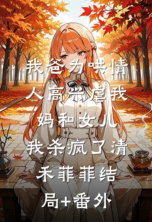 我爸为哄情人高兴虐我妈和女儿，我杀疯了清禾菲菲结局+番外