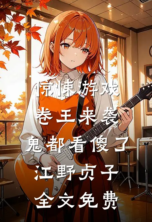 惊悚游戏：卷王来袭，鬼都看傻了江野贞子全文免费