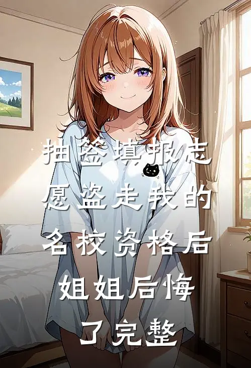 抽签填报志愿盗走我的名校资格后，姐姐后悔了完整