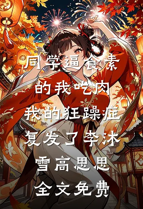 同学逼食素的我吃肉，我的狂躁症复发了李沐雪高思思全文免费