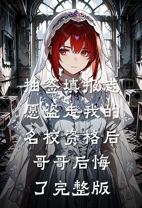 抽签填报志愿盗走我的名校资格后，哥哥后悔了完整版