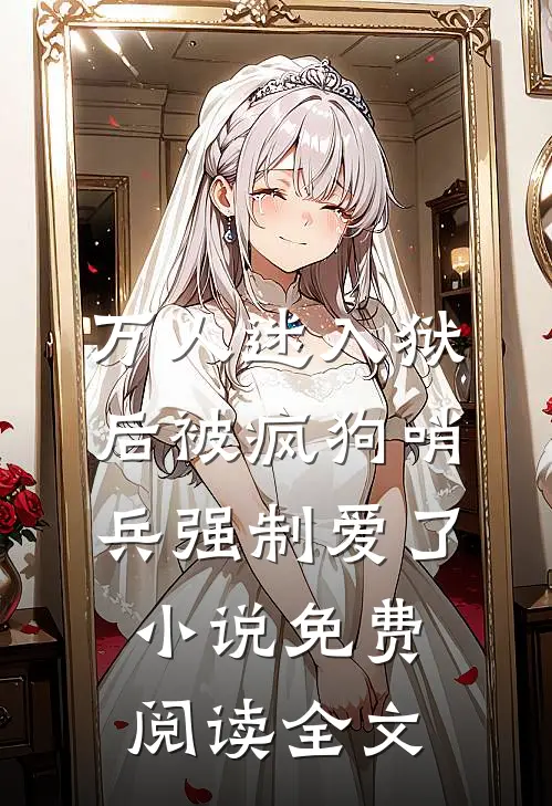 万人迷入狱后被疯狗哨兵强制爱了小说免费阅读全文