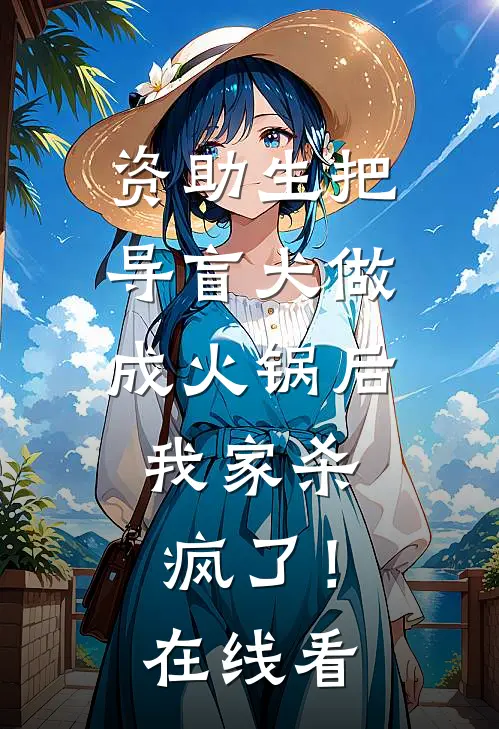 资助生把导盲犬做成火锅后，我家杀疯了！在线看