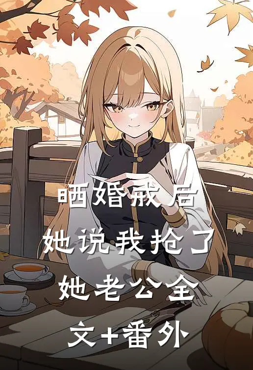 晒婚戒后，她说我抢了她老公全文+番外