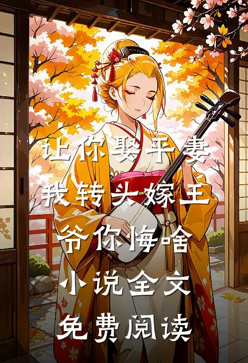 让你娶平妻，我转头嫁王爷你悔啥小说全文免费阅读