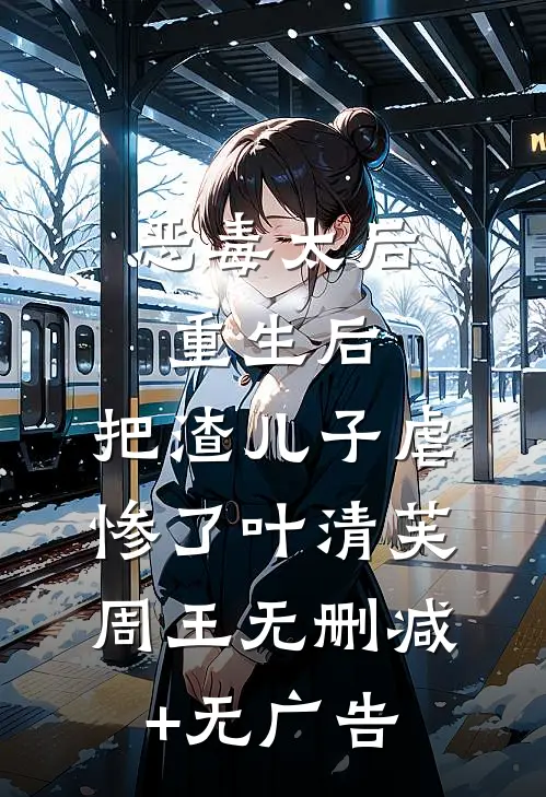 恶毒太后重生后：把渣儿子虐惨了叶清芙周王无删减+无广告