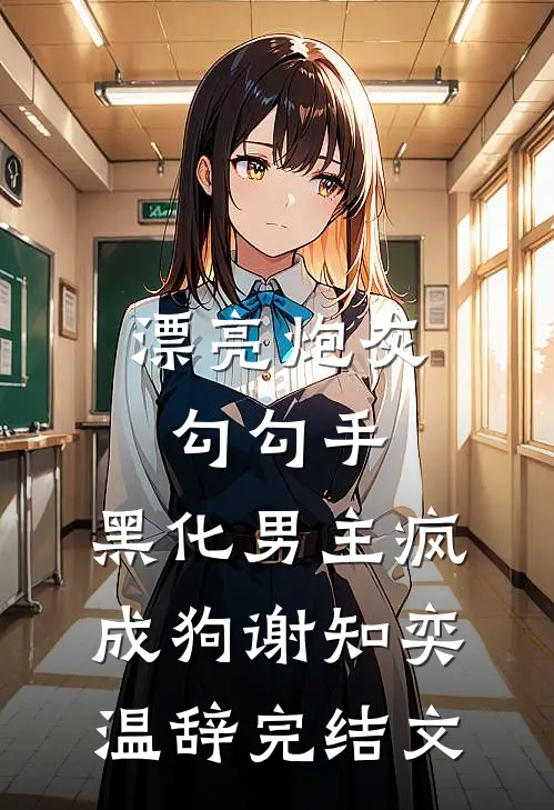 漂亮炮灰勾勾手，黑化男主疯成狗谢知奕温辞完结文