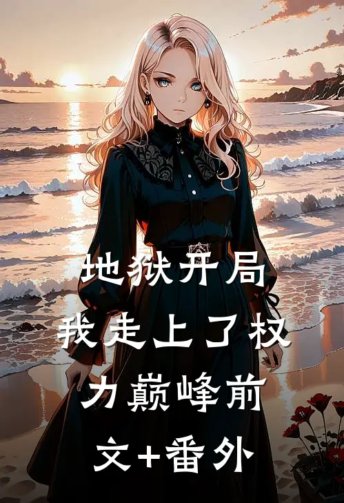 地狱开局，我走上了权力巅峰前文+番外