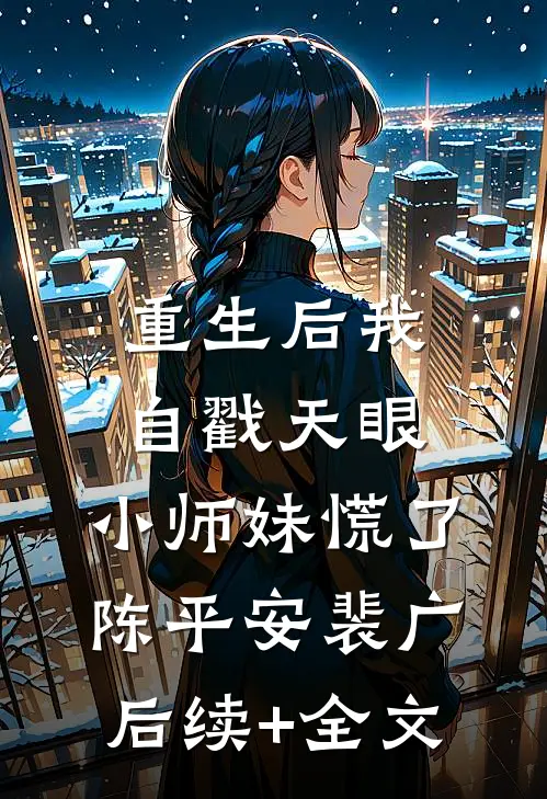 重生后我自戳天眼，小师妹慌了陈平安裴广后续+全文