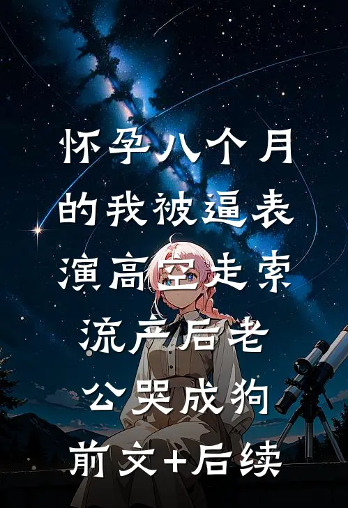 怀孕八个月的我被逼表演高空走索，流产后老公哭成狗:前文+后续