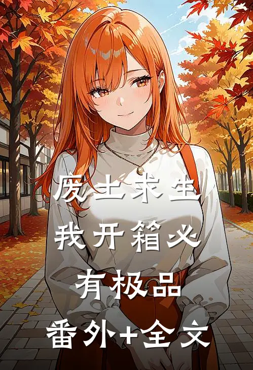 废土求生：我开箱必有极品:(番外)+(全文)