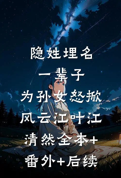 隐姓埋名一辈子，为孙女怒掀风云江叶江清然全本+番外+后续