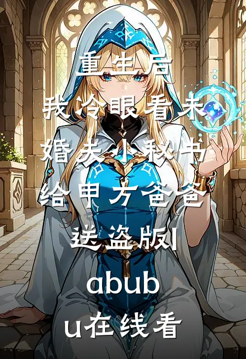 重生后，我冷眼看未婚夫小秘书给甲方爸爸送盗版labubu在线看