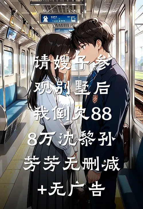 请嫂子参观别墅后，我倒欠888万沈黎孙芳芳无删减+无广告