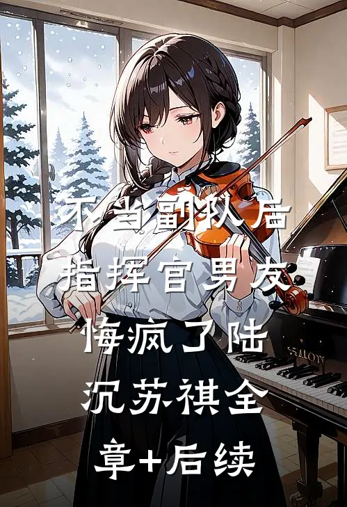 不当副队后，指挥官男友悔疯了陆沉苏祺全章+后续